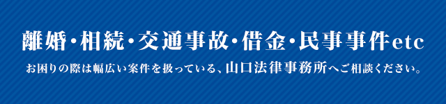 画像：離婚・相続・交通事故・借金・民事事件etc お困りの際は幅広い案件を扱っている、山口法律事務所へご相談ください。